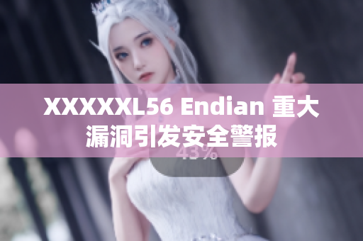 XXXXXL56 Endian 重大漏洞引發(fā)安全警報