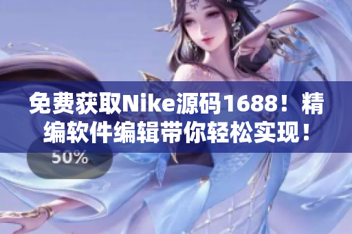 免費(fèi)獲取Nike源碼1688！精編軟件編輯帶你輕松實(shí)現(xiàn)！