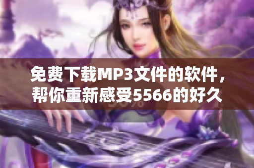 免費(fèi)下載MP3文件的軟件，幫你重新感受5566的好久不見(jiàn)的魅力！