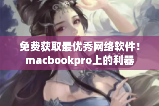 免費(fèi)獲取最優(yōu)秀網(wǎng)絡(luò)軟件！macbookpro上的利器