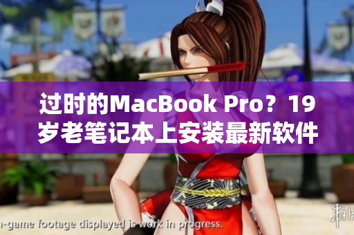 過時(shí)的MacBook Pro？19歲老筆記本上安裝最新軟件的方法