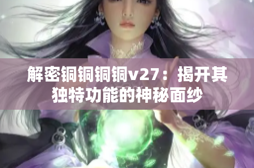 解密銅銅銅銅v27：揭開其獨特功能的神秘面紗