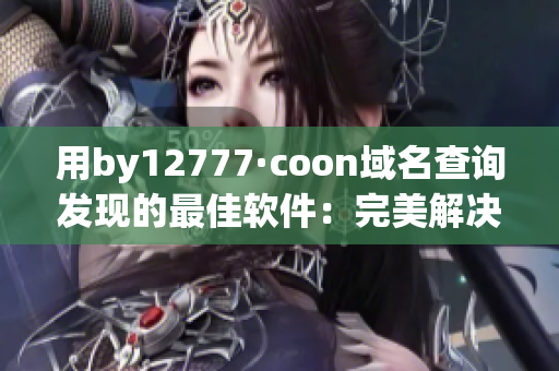 用by12777·coon域名查詢發(fā)現(xiàn)的最佳軟件：完美解決你的問題