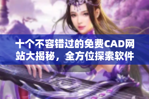 十個(gè)不容錯(cuò)過(guò)的免費(fèi)CAD網(wǎng)站大揭秘，全方位探索軟件領(lǐng)域