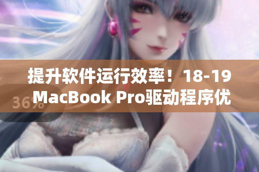 提升軟件運行效率！18-19 MacBook Pro驅(qū)動程序優(yōu)化秘笈