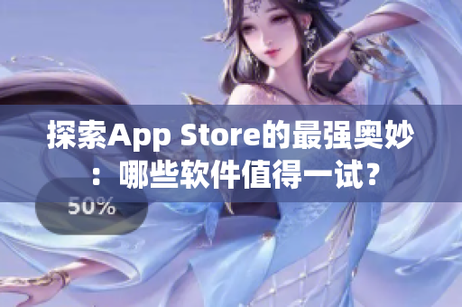 探索App Store的最強(qiáng)奧妙：哪些軟件值得一試？