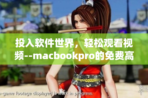 投入軟件世界，輕松觀看視頻--macbookpro的免費高清視覺享受