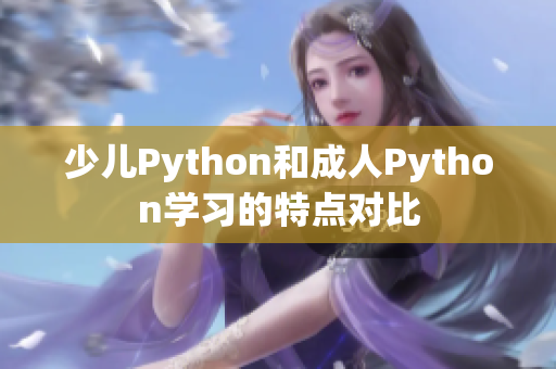 少兒Python和成人Python學(xué)習(xí)的特點(diǎn)對比