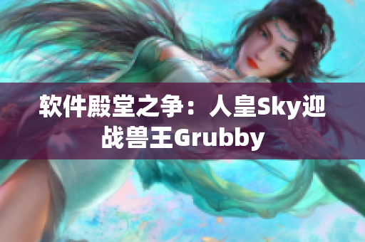 軟件殿堂之爭：人皇Sky迎戰(zhàn)獸王Grubby