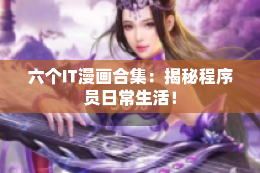 六個(gè)IT漫畫(huà)合集：揭秘程序員日常生活！