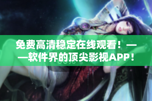 免費(fèi)高清穩(wěn)定在線觀看！——軟件界的頂尖影視APP！