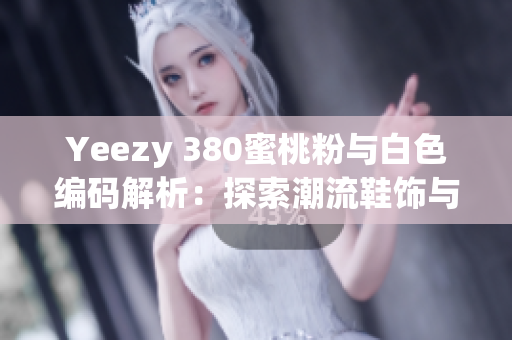 Yeezy 380蜜桃粉與白色編碼解析：探索潮流鞋飾與軟件開發(fā)的契合點