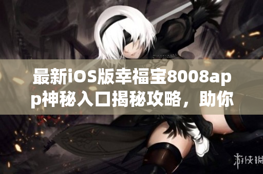 最新iOS版幸福寶8008app神秘入口揭秘攻略，助你輕松暢享隱藏功能