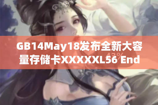 GB14May18發(fā)布全新大容量存儲卡XXXXXL56 Endian