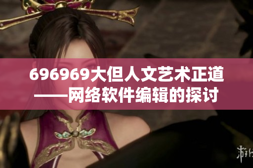 696969大但人文藝術(shù)正道——網(wǎng)絡(luò)軟件編輯的探討