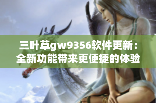 三葉草gw9356軟件更新：全新功能帶來更便捷的體驗(yàn)