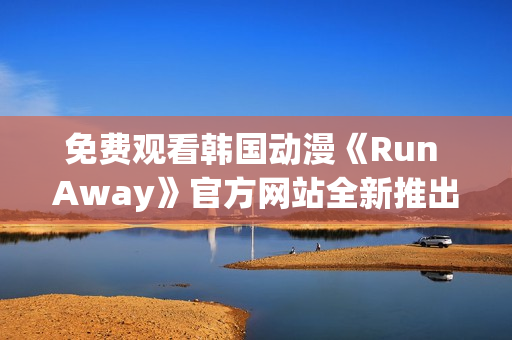 免費觀看韓國動漫《Run Away》官方網站全新推出