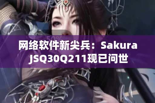 網(wǎng)絡(luò)軟件新尖兵：Sakura JSQ30Q211現(xiàn)已問世