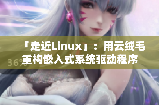 「走近Linux」：用云絨毛重構嵌入式系統(tǒng)驅動程序