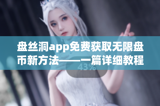 盤絲洞app免費(fèi)獲取無限盤幣新方法——一篇詳細(xì)教程