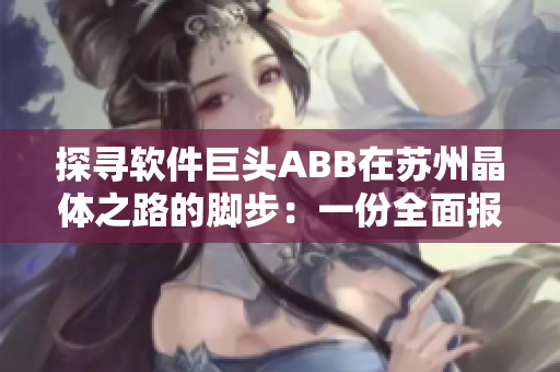 探尋軟件巨頭ABB在蘇州晶體之路的腳步：一份全面報(bào)道