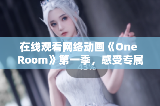 在線觀看網(wǎng)絡(luò)動畫《One Room》第一季，感受專屬私人定制的3D軟件引擎技術(shù)