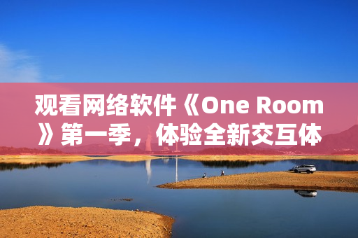 觀看網絡軟件《One Room》第一季，體驗全新交互體驗！