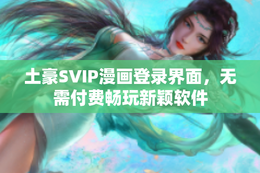 土豪SVIP漫畫登錄界面，無需付費(fèi)暢玩新穎軟件