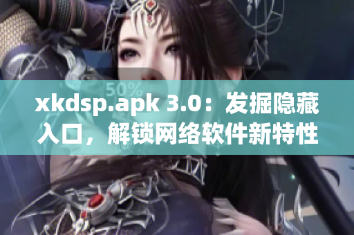 xkdsp.apk 3.0：發(fā)掘隱藏入口，解鎖網(wǎng)絡(luò)軟件新特性