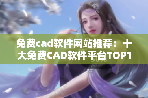 免費(fèi)cad軟件網(wǎng)站推薦：十大免費(fèi)CAD軟件平臺(tái)TOP10