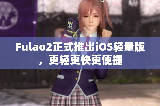 Fulao2正式推出iOS輕量版，更輕更快更便捷