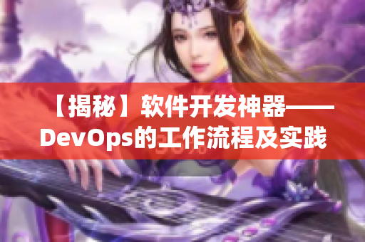 【揭秘】軟件開發(fā)神器——DevOps的工作流程及實(shí)踐技巧