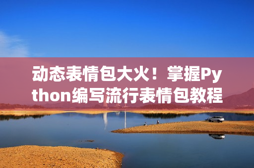 動(dòng)態(tài)表情包大火！掌握Python編寫流行表情包教程！