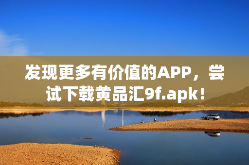 發(fā)現(xiàn)更多有價值的APP，嘗試下載黃品匯9f.apk！