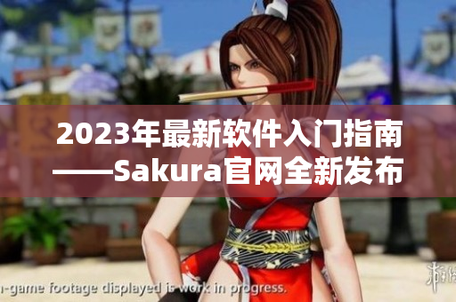 2023年最新軟件入門(mén)指南——Sakura官網(wǎng)全新發(fā)布！