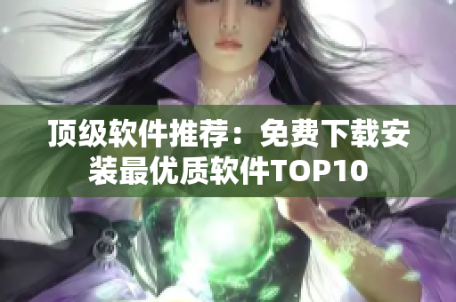 頂級(jí)軟件推薦：免費(fèi)下載安裝最優(yōu)質(zhì)軟件TOP10