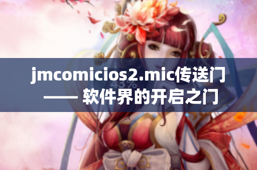 jmcomicios2.mic傳送門 —— 軟件界的開啟之門