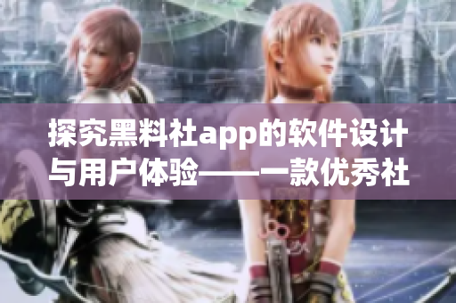 探究黑料社app的軟件設計與用戶體驗——一款優(yōu)秀社交軟件的秘密