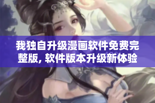 我獨自升級漫畫軟件免費完整版, 軟件版本升級新體驗分享