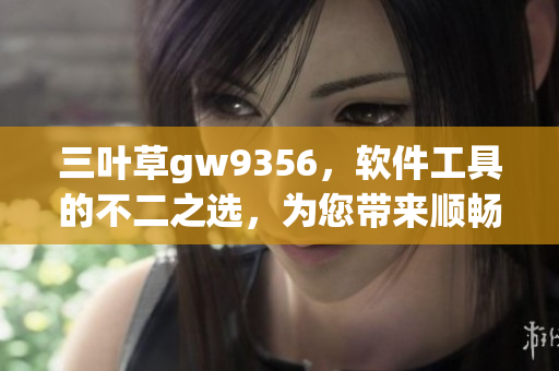 三葉草gw9356，軟件工具的不二之選，為您帶來順暢高效的體驗(yàn)