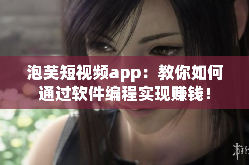 泡芙短視頻app：教你如何通過軟件編程實現(xiàn)賺錢！