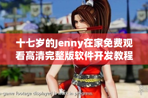 十七歲的Jenny在家免費觀看高清完整版軟件開發(fā)教程