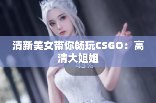 清新美女帶你暢玩CSGO：高清大姐姐