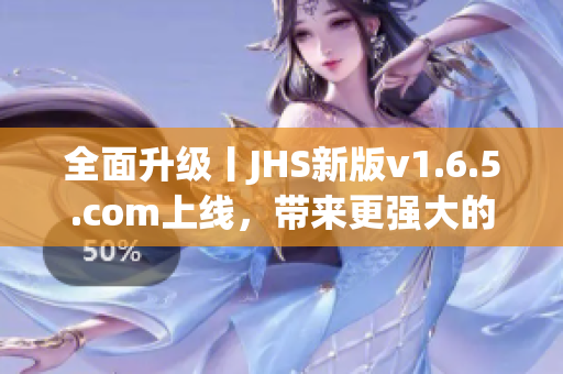 全面升級(jí)丨JHS新版v1.6.5.com上線，帶來更強(qiáng)大的軟件編輯體驗(yàn)