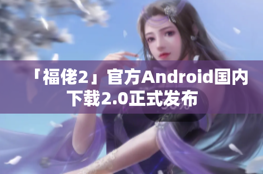 「福佬2」官方Android國內(nèi)下載2.0正式發(fā)布