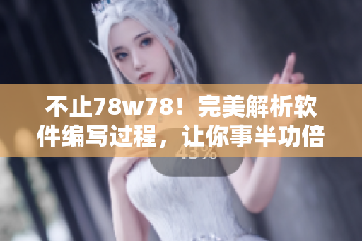 不止78w78！完美解析軟件編寫過程，讓你事半功倍