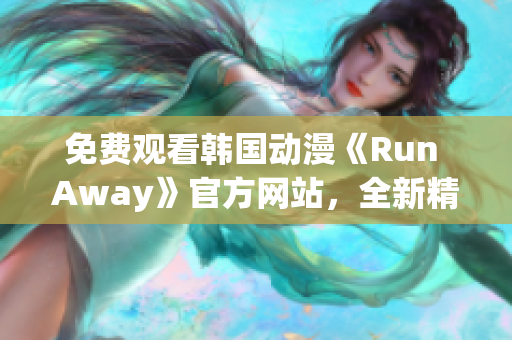 免費觀看韓國動漫《Run Away》官方網(wǎng)站，全新精彩內(nèi)容盡在其中