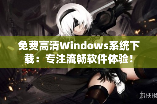 免費高清Windows系統(tǒng)下載：專注流暢軟件體驗！