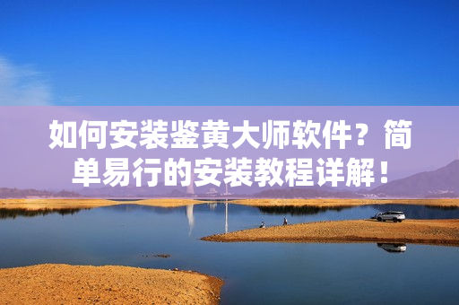 如何安裝鑒黃大師軟件？簡(jiǎn)單易行的安裝教程詳解！