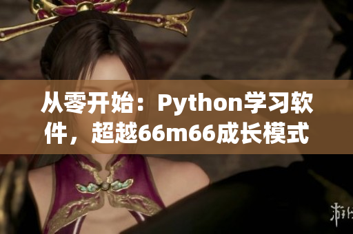 從零開始：Python學習軟件，超越66m66成長模式視頻！